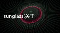 sunglass(關于sunglass簡述)