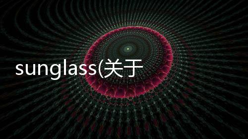 sunglass(關于sunglass簡述)