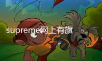 supreme網(wǎng)上有旗艦店嗎(supreme網(wǎng)購)