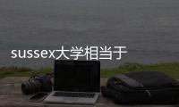 sussex大學(xué)相當(dāng)于國(guó)內(nèi)什么大學(xué)，sussex大學(xué)