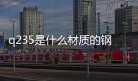 q235是什么材質的鋼材和45號鋼（q235是什么材質）