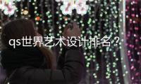 qs世界藝術設計排名？ 2022qs世界大學排名公布完整版