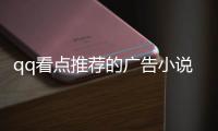qq看點推薦的廣告小說有哪些（qq看點小說廣告有哪些）