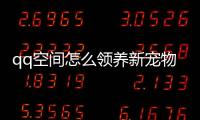 qq空間怎么領養新寵物(qq如何領養ai)