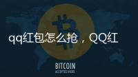 qq紅包怎么搶，QQ紅包及微信紅包如何搶