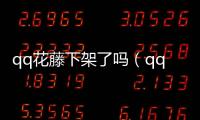 qq花藤下架了嗎（qq花藤）