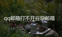 qq郵箱打不開谷歌郵箱發來的鏈接是什么原因怎么辦？