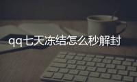 qq七天凍結(jié)怎么秒解封（qq凍結(jié)7天怎么秒解開）
