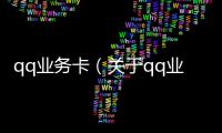 qq業(yè)務(wù)卡（關(guān)于qq業(yè)務(wù)卡的基本情況說明介紹）