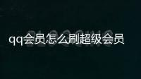 qq會員怎么刷超級會員（怎么刷qq超級會員）
