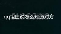 qq坦白說怎么知道對方是誰安卓（qq坦白說怎么知道對方是誰）