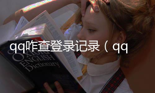 qq咋查登錄記錄（qq登錄記錄怎么查詢）
