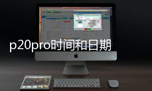 p20pro時(shí)間和日期在設(shè)置哪里（華為p20pro如何設(shè)置日期和時(shí)間）