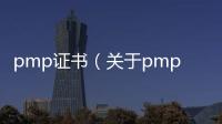 pmp證書（關于pmp證書的基本情況說明介紹）