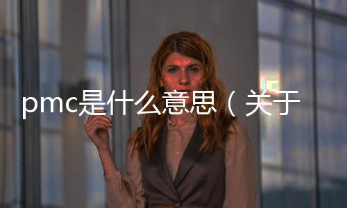 pmc是什么意思（關(guān)于pmc是什么意思的基本情況說明介紹）