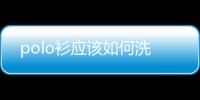 polo衫應該如何洗