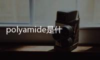 polyamide是什么材料 這是一種尼龍材料（合成纖維）