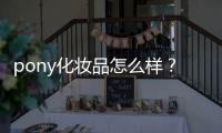 pony化妝品怎么樣？韓國彩妝大神級
