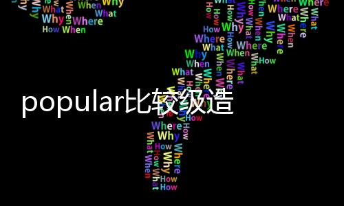 popular比較級造句（popular比較級）
