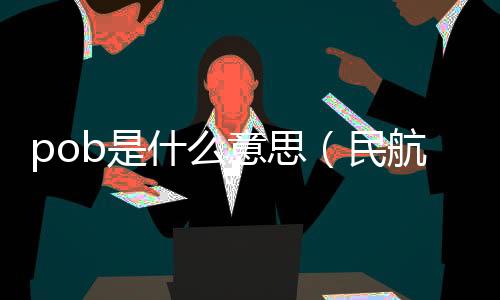 pob是什么意思（民航poi是什么意思）