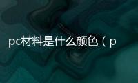 pc材料是什么顏色（pc材料是什么）