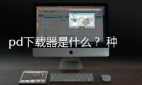 pd下載器是什么？ 種子下載器
