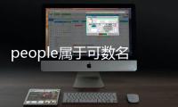 people屬于可數(shù)名詞嗎，people是可數(shù)名詞嗎