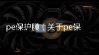 pe保護(hù)膜（關(guān)于pe保護(hù)膜的基本情況說明介紹）