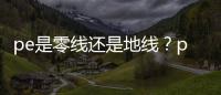 pe是零線還是地線？pe線是指什么線？