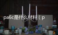 pa6c是什么材料（pa6是什么材料）
