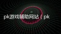pk游戲輔助網(wǎng)站（pk游戲網(wǎng)輔助網(wǎng)）