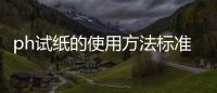 ph試紙的使用方法標準，ph試紙的使用方法