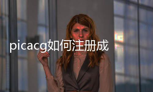 picacg如何注冊成功（picacg怎么才能注冊成功）