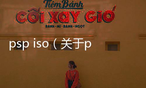 psp iso（關(guān)于psp iso的基本情況說明介紹）