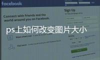 ps上如何改變圖片大?。╬s如何改變圖片大小kb）