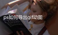ps如何導(dǎo)出gif動圖格式（ps如何導(dǎo)出）