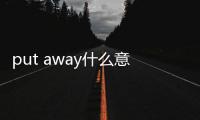 put away什么意思啊（put away什么意思）