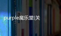 purple魔樂堂(關(guān)于purple魔樂堂簡述)