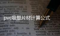 pvc吸塑片材計算公式（pvc吸塑片材）