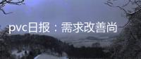 pvc日?qǐng)?bào)：需求改善尚不明顯，PVC期貨隨商品氛圍共振運(yùn)行