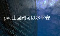 pvc止回閥可以水平安裝（pvc止回閥）