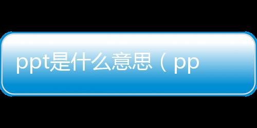 ppt是什么意思（pp是什么意思）