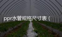 ppr水管規(guī)格尺寸表（ppr水管規(guī)格）