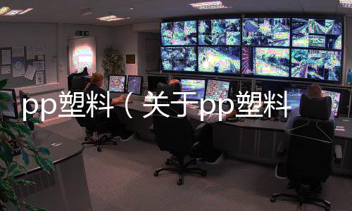 pp塑料（關于pp塑料的基本情況說明介紹）