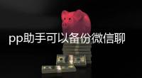 pp助手可以備份微信聊天記錄嗎？怎么備份？