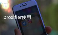 proxifier使用的介紹，proxifier怎么用