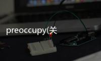 preoccupy(關(guān)于preoccupy簡述)