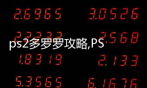 ps2多羅羅攻略,PS2游戲多羅羅攻略：成為游戲大師的無上秘籍