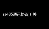 rs485通訊協(xié)議（關(guān)于rs485通訊協(xié)議的基本情況說(shuō)明介紹）