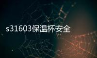 s31603保溫杯安全嗎？S31603不銹鋼保溫杯的安全性分析